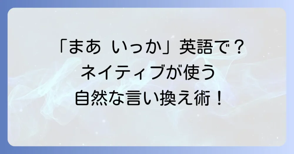 「まあ いっか」の英語表現の使い分けを徹底解説！ネイティブが使う自然なフレーズ
