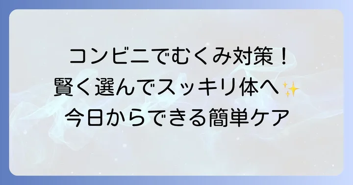 むくみを取る食べ物コンビニで選ぶコツ