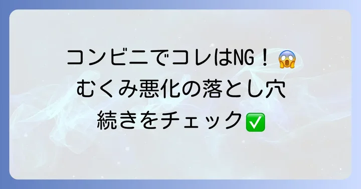 むくみ対策！コンビニで避けるべき食べ物・飲み物