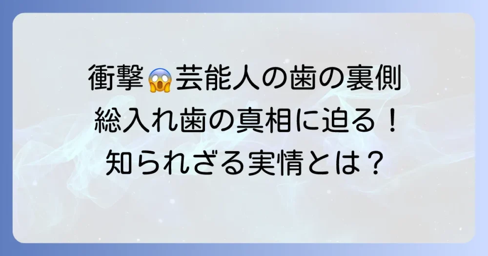 「やばい総入れ歯女性タレント」の真相解明!芸能人の歯の悩みと知られざる実情