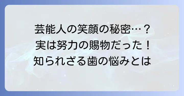 芸能人が抱える歯の悩み:完璧な笑顔の裏側にある努力
