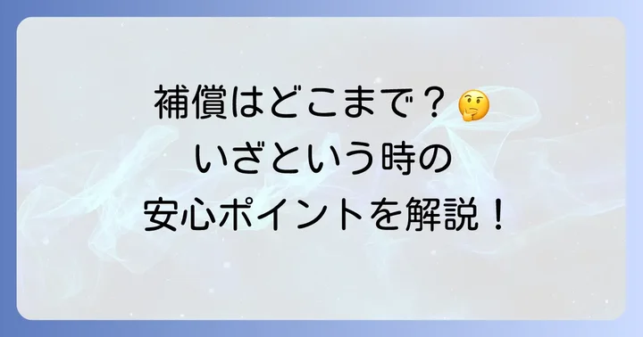 補償範囲を詳しく解説！どこまでカバーされる？