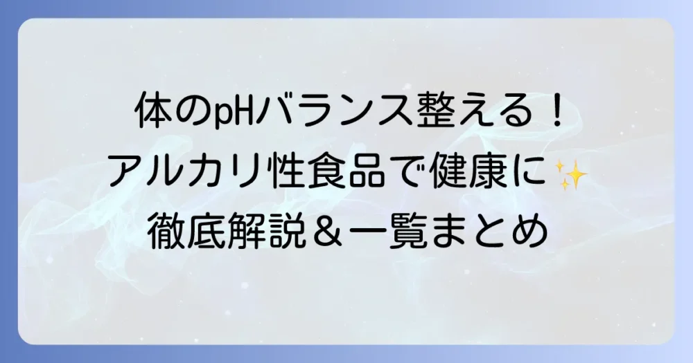 アルカリ性食品一覧で体のバランスを整える!健康と美容に良い食品を徹底解説