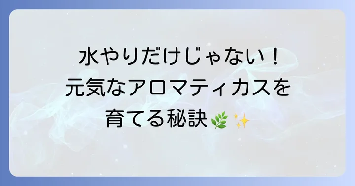 アロマティカスを元気に育てるための水やり以外のケア