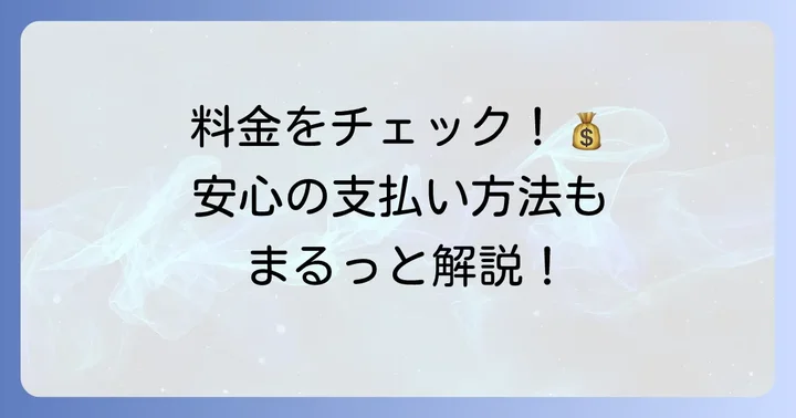 料金体系と支払い方法:安心して利用するための情報