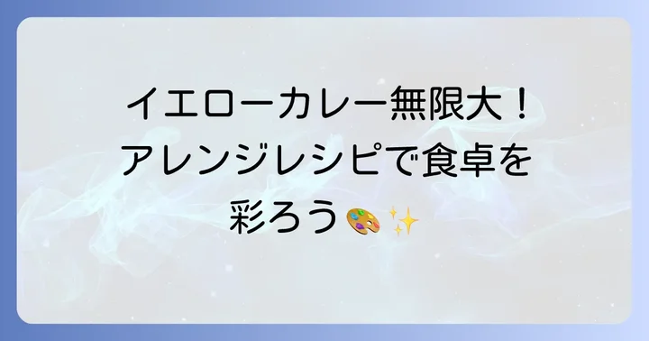 イエローカレーをもっと楽しむ！アレンジと献立アイデア