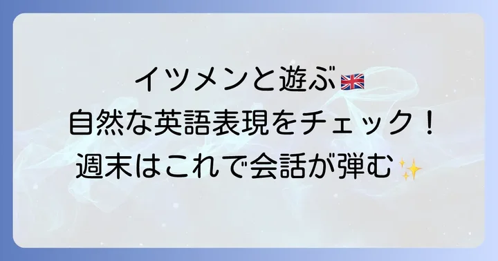 「イツメンと遊ぶ」を英語で自然に伝える方法
