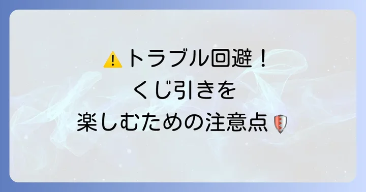 エンタメくじを引く際の注意点とトラブル回避策