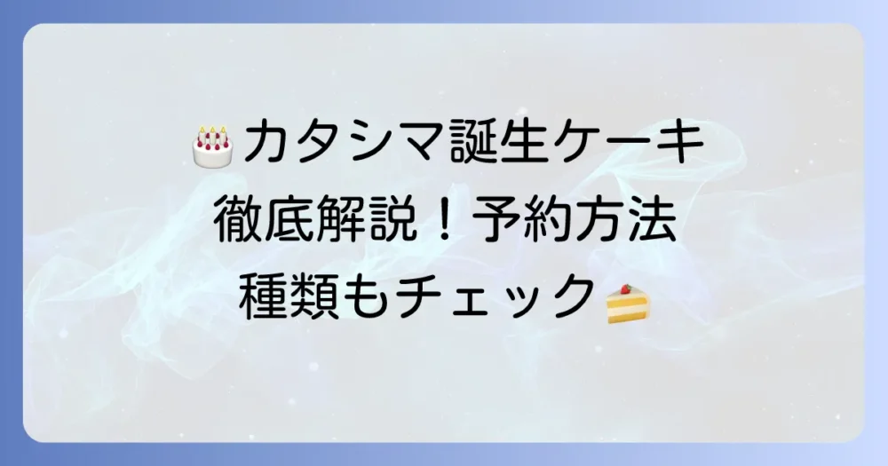 カタシマの誕生日ケーキを徹底解説!予約方法からおすすめの種類まで