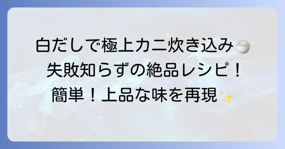 白だしで上品な味わい！カニ炊き込みご飯3合の絶品レシピと失敗しないコツ