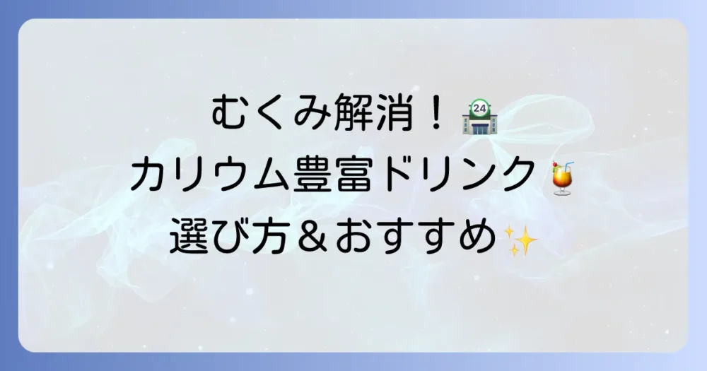 コンビニで手軽に！カリウムが多い飲み物でむくみ対策や健康維持におすすめの選び方