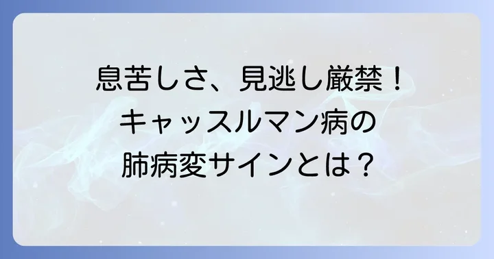 キャッスルマン病肺病変の主な症状と見過ごせないサイン