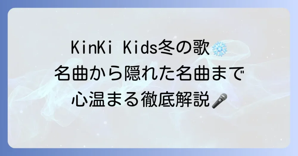 KinKi Kidsの冬の歌を徹底解説！心温まる名曲から隠れた冬の名曲まで