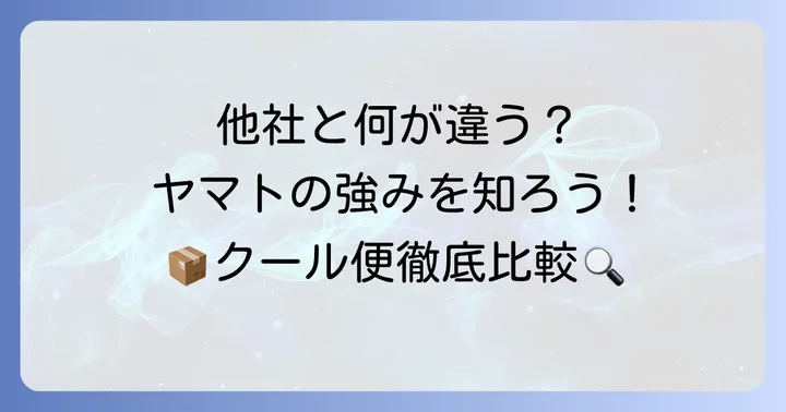 競合サービスとの比較：ヤマト運輸クール宅急便の強み