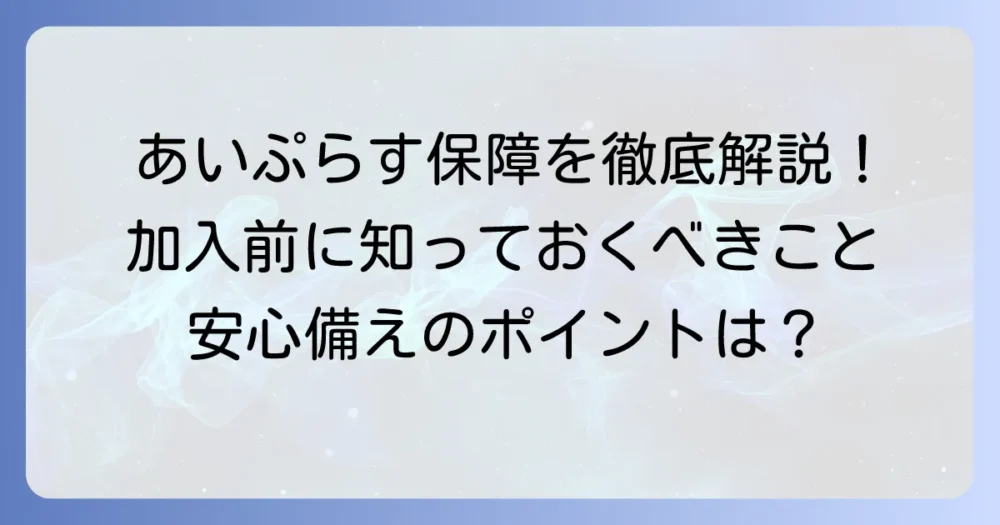 コープ共済あいぷらすの保障内容を徹底解説！加入前に知るべきポイント