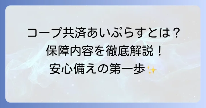 コープ共済あいぷらすとは？その特徴と魅力を解説
