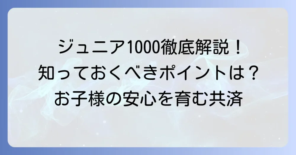 コープ共済ジュニア1000の保証内容を徹底解説！加入前に知るべきポイント