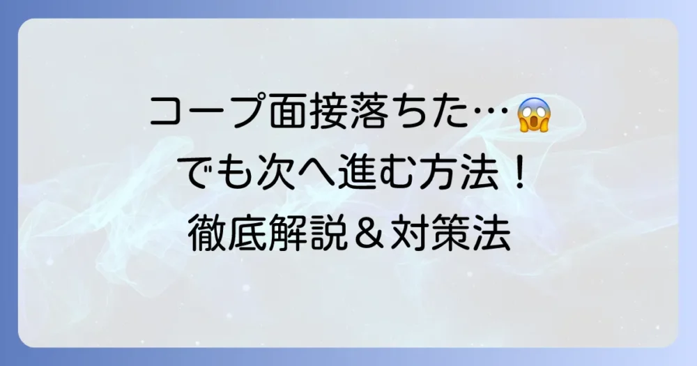 コープの面接に落ちた理由と、次に活かすための対策を徹底解説
