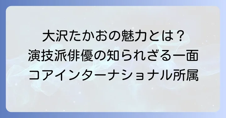 コアインターナショナル所属の主要タレント:大沢たかおさんの魅力