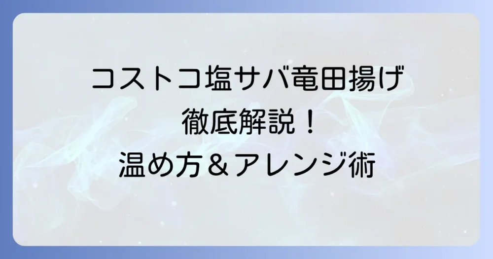 コストコの塩サバ竜田揚げを徹底解説！美味しい温め方からアレンジ・保存方法まで
