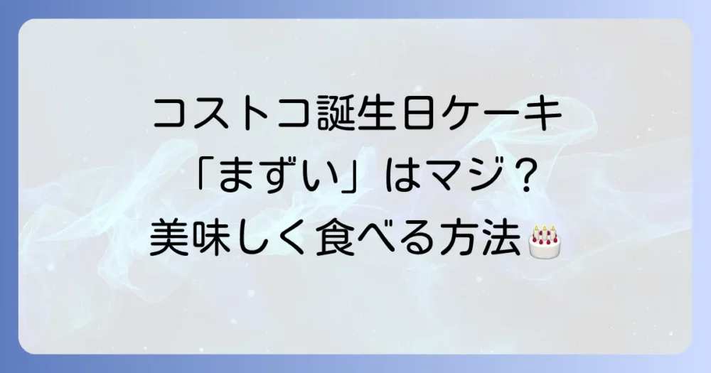 コストコの誕生日ケーキが「まずい」と言われる理由と美味しく食べる方法