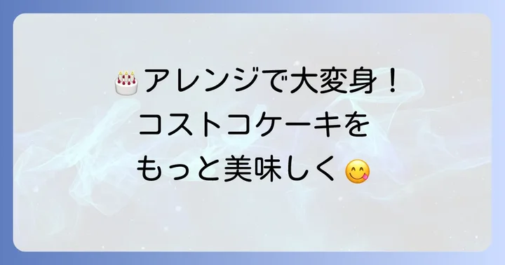 「まずい」を「美味しい」に変える!コストコ誕生日ケーキを美味しく食べるアレンジ方法