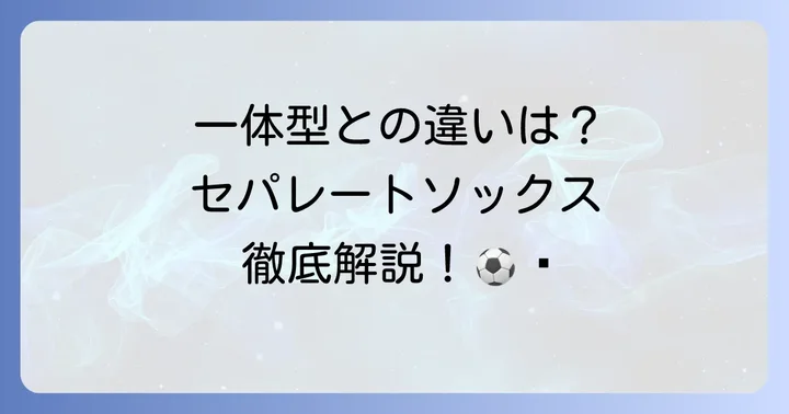 サッカーセパレートソックスとは？一体型ソックスとの違い
