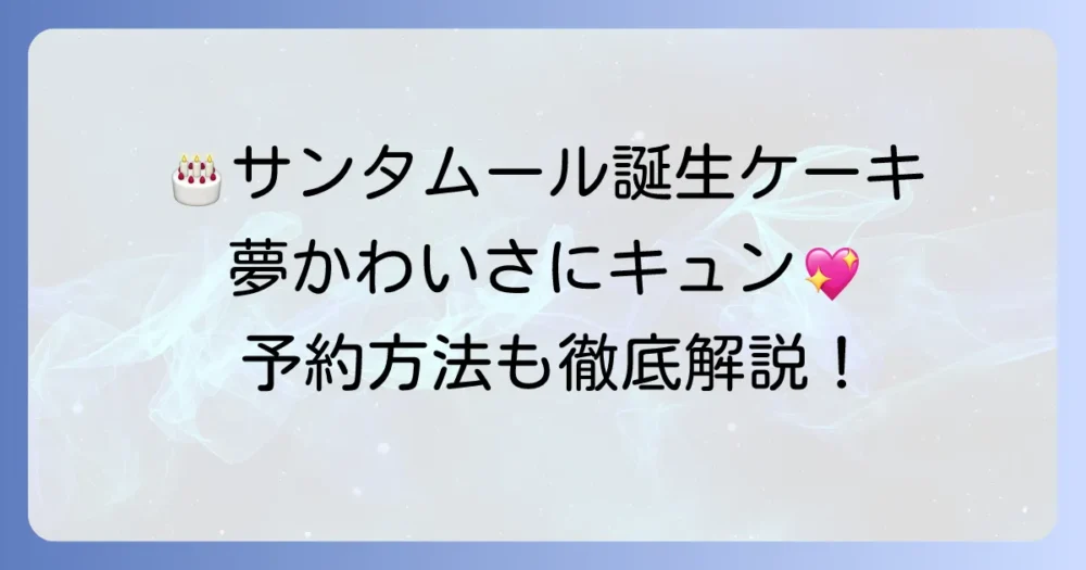 サンタムールの誕生日ケーキで特別な一日を！種類と予約のコツを徹底解説