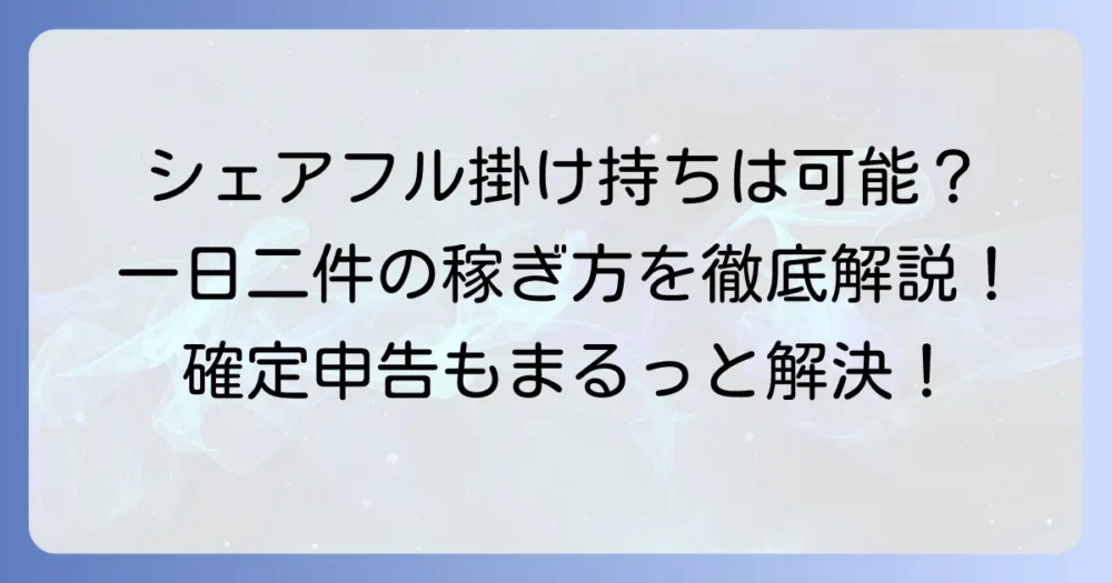 シェアフルで一日二件の仕事は可能？掛け持ちで稼ぐコツと注意点を徹底解説