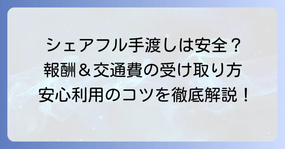 シェアフル手渡し案件の疑問を解決！報酬の受け取り方と安全な利用方法
