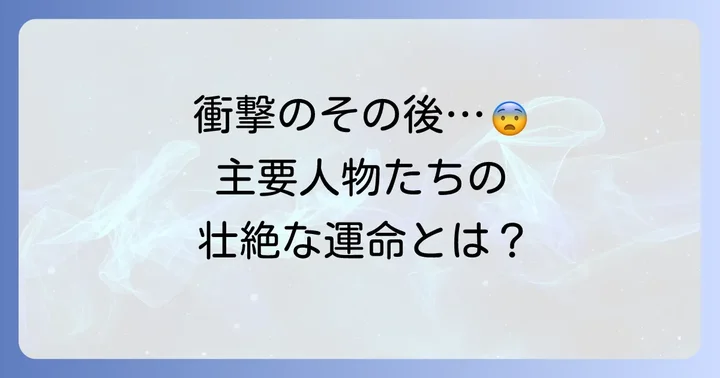 主要登場人物たちの壮絶なその後を徹底解剖