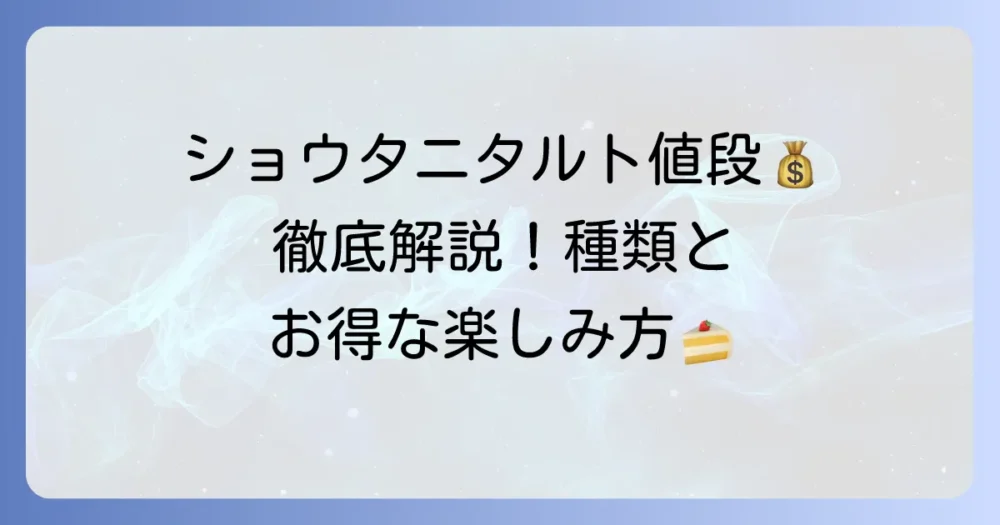 ショウタニのタルトの値段を徹底解説！種類や店舗情報、お得に楽しむ方法まで