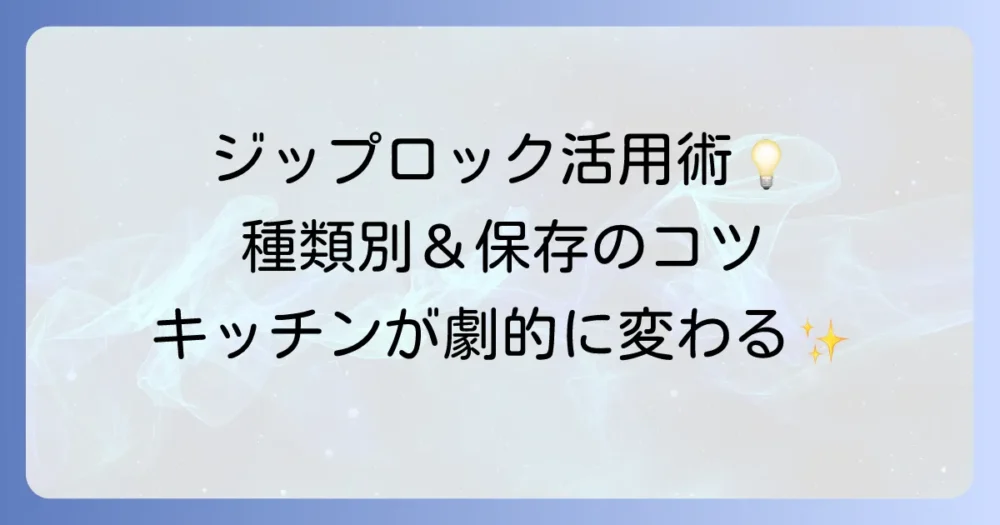 ジップロックタッパー活用術！種類別の特徴と再利用のコツを徹底解説