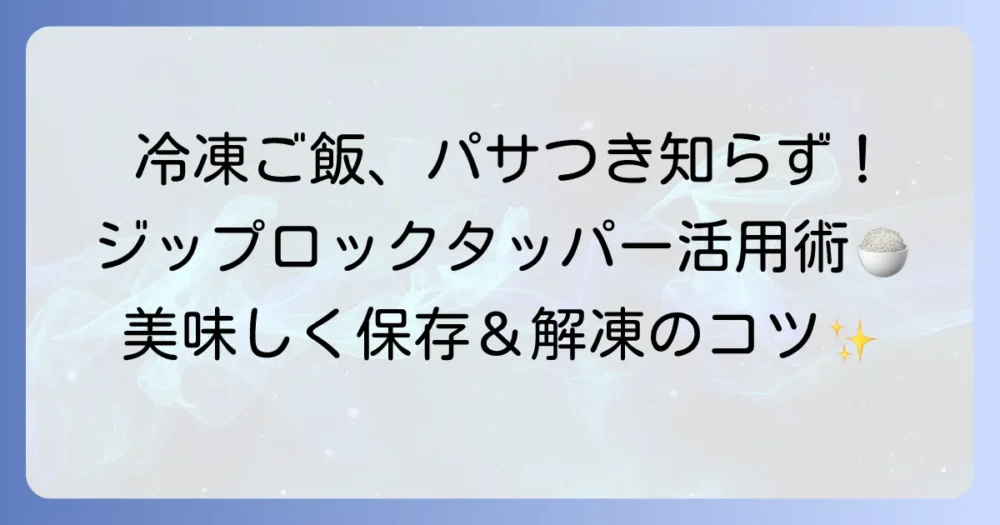 ジップロックタッパーでご飯を美味しく保存！冷凍・解凍のコツと容器選び