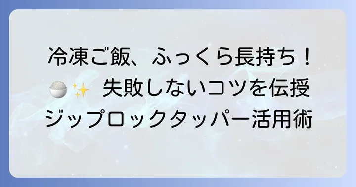 ジップロックタッパーでご飯を美味しく冷凍するコツ