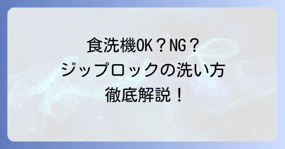 ジップロックタッパーは食洗機対応？種類別の洗い方と注意点を解説