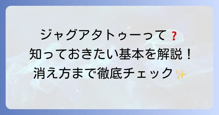 ジャグアタトゥーシールとは？その特徴と消えるまでの期間