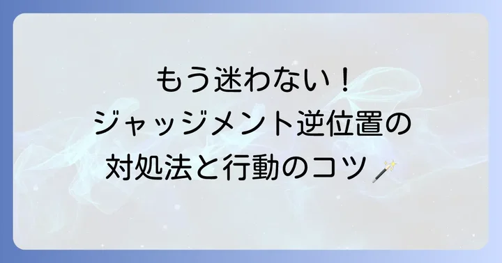ジャッジメント逆位置が出た時の対処法と行動のコツ