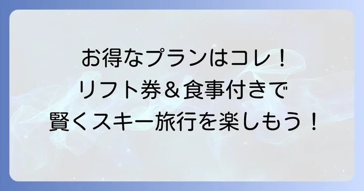 宿泊プランを賢く選ぶ！リフト券付きや食事付きのお得な情報