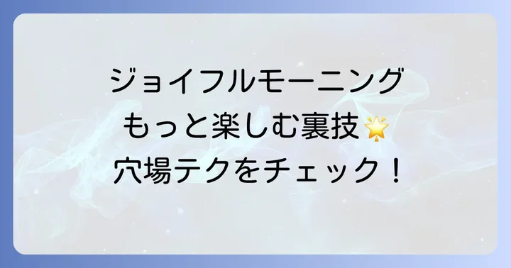 ジョイフルモーニングをさらに楽しむコツ