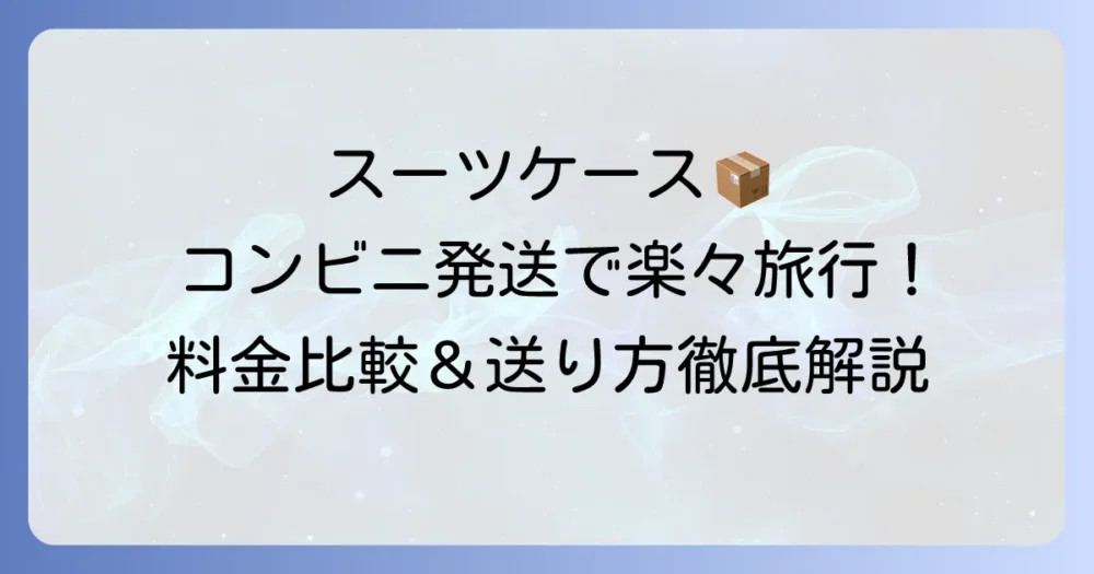 スーツケースをコンビニから宅急便で送る料金と方法｜料金比較や注意点までを解説