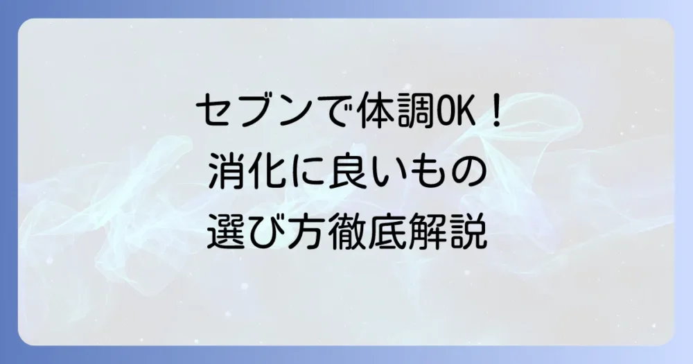 セブンイレブンで消化に良い食べ物が見つかる！体調不良でも安心の選び方
