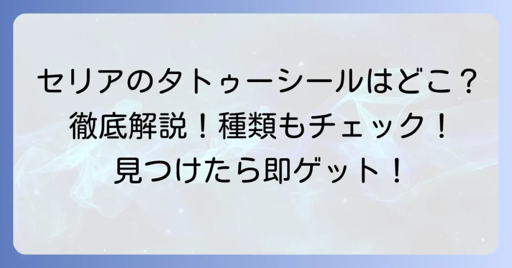 セリアのタトゥーシール売り場はどこ？種類や見つけ方を徹底解説！