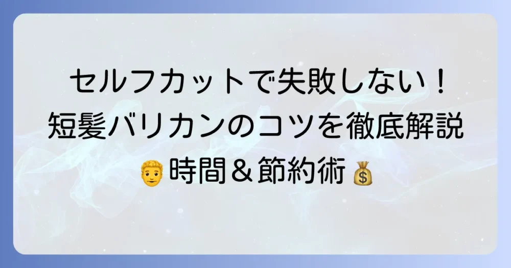 セルフカットメンズバリカンで短髪にするやり方を徹底解説！失敗しないコツとおすすめツール