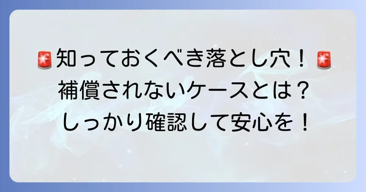 知っておきたい！補償対象外となるケースと注意点