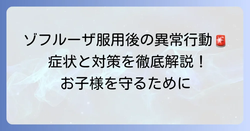 ゾフルーザ服用後の異常行動はなぜ起こる？ 症状と対策を徹底解説