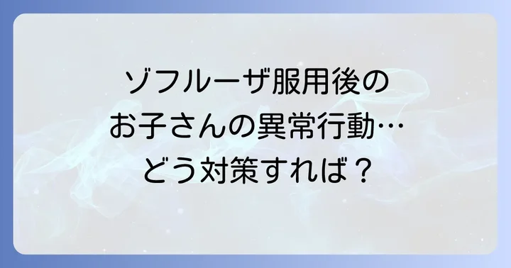 ゾフルーザ服用後の異常行動への対策と保護者ができること