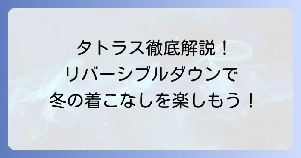 タトラスのリバーシブルダウンを徹底解説！魅力と着こなし、失敗しない選び方