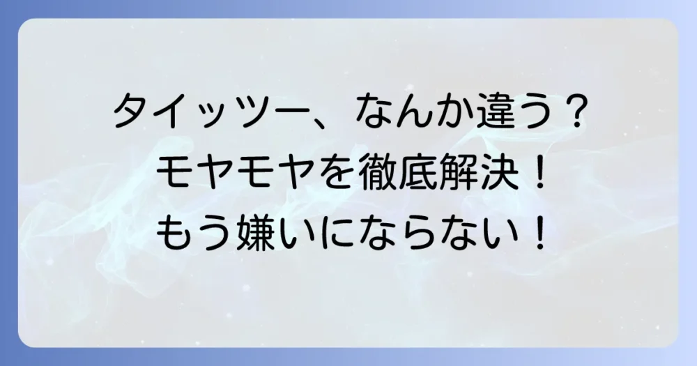 タイッツーが嫌いと感じる理由を徹底解説！合わないと感じるあなたのモヤモヤを解決します