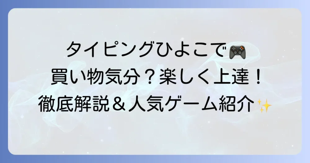 タイピングひよこで買い物気分！初心者も楽しく上達する練習方法を徹底解説